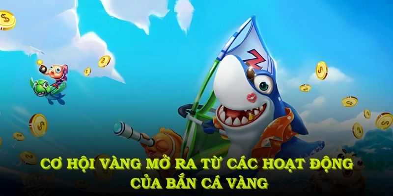 Cơ hội vàng mở ra từ các hoạt động đỉnh cao của bắn cá vàng