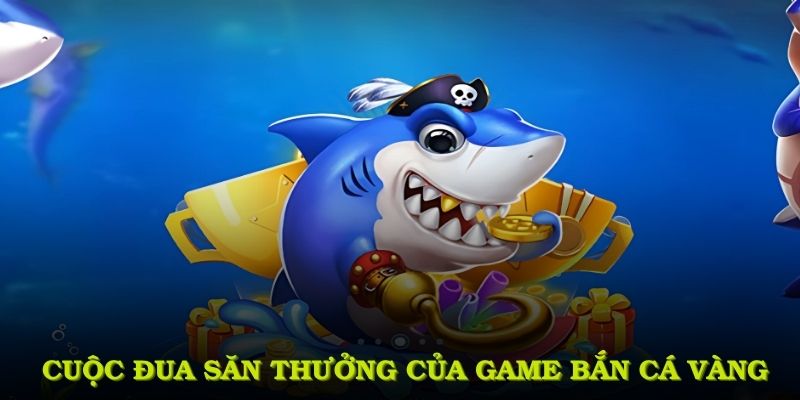 Đi sâu vào cuộc đua săn thưởng cuốn hút của game bắn cá vàng