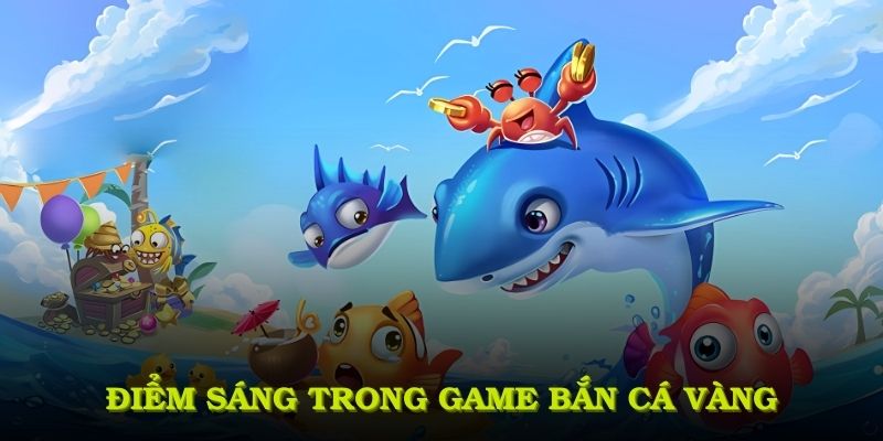 Điểm sáng làm say mê người chơi trong game bắn cá vàng