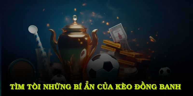 Tìm tòi những bí ẩn đặc sắc của kèo đồng banh mà bất kỳ ai cũng nên nắm rõ